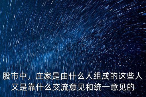 股市中，莊家是由什么人組成的這些人又是靠什么交流意見和統(tǒng)一意見的