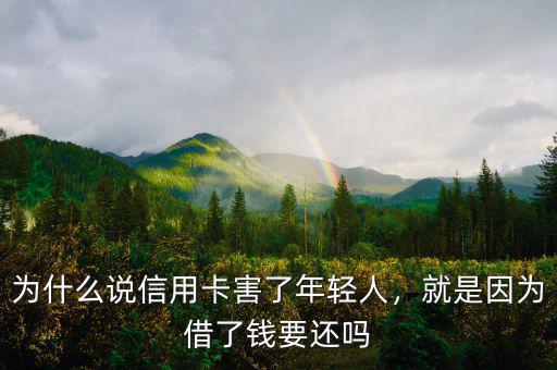為什么說信用卡害了年輕人，就是因?yàn)榻枇隋X要還嗎
