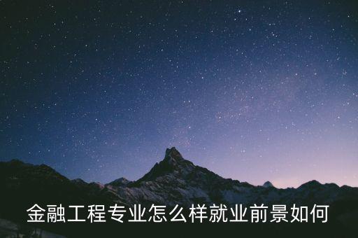 金融工程專業(yè)怎么樣就業(yè)前景如何