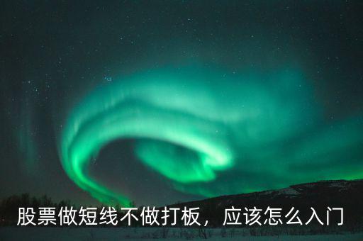 股票做短線不做打板，應(yīng)該怎么入門
