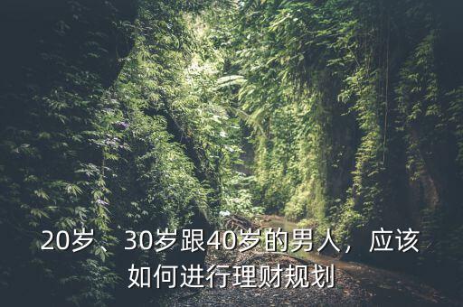 20歲、30歲跟40歲的男人，應(yīng)該如何進(jìn)行理財規(guī)劃