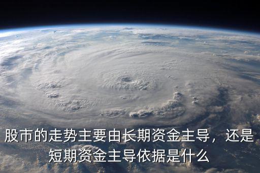 股市的走勢主要由長期資金主導(dǎo)，還是短期資金主導(dǎo)依據(jù)是什么