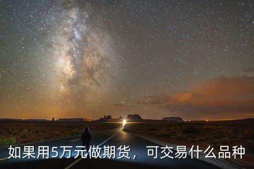 如果用5萬(wàn)元做期貨，可交易什么品種