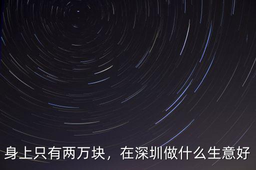 身上只有兩萬塊，在深圳做什么生意好
