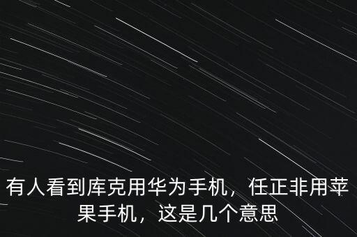 有人看到庫克用華為手機(jī)，任正非用蘋果手機(jī)，這是幾個(gè)意思