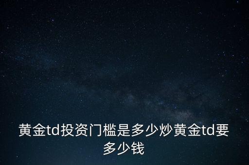 炒黃金需要多少本錢(qián),炒黃金怎么炒