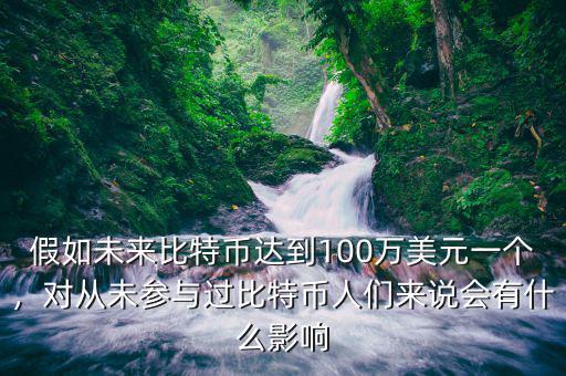 假如未來比特幣達(dá)到100萬(wàn)美元一個(gè)，對(duì)從未參與過比特幣人們來說會(huì)有什么影響