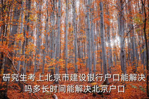 研究生考上北京市建設(shè)銀行戶口能解決嗎多長時(shí)間能解決北京戶口