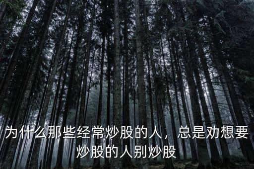 為什么那些經(jīng)常炒股的人，總是勸想要炒股的人別炒股