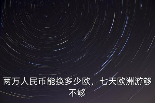 兩萬人民幣能換多少歐，七天歐洲游夠不夠