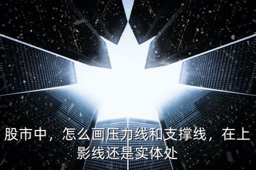 股市中，怎么畫壓力線和支撐線，在上影線還是實(shí)體處