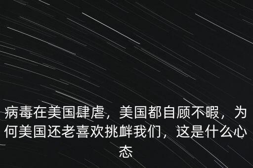 病毒在美國(guó)肆虐，美國(guó)都自顧不暇，為何美國(guó)還老喜歡挑釁我們，這是什么心態(tài)