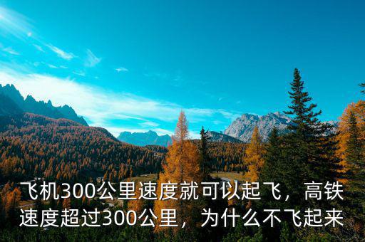飛機(jī)300公里速度就可以起飛，高鐵速度超過300公里，為什么不飛起來