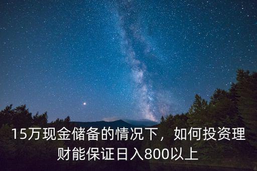 15萬現金儲備的情況下，如何投資理財能保證日入800以上