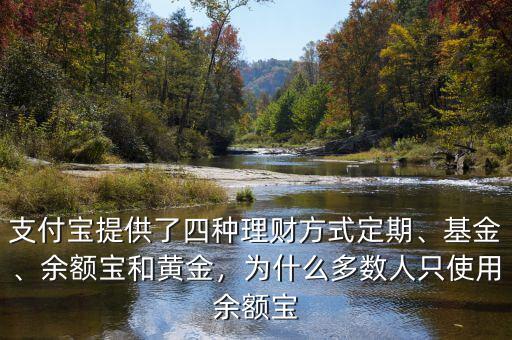 支付寶提供了四種理財方式定期、基金、余額寶和黃金，為什么多數(shù)人只使用余額寶