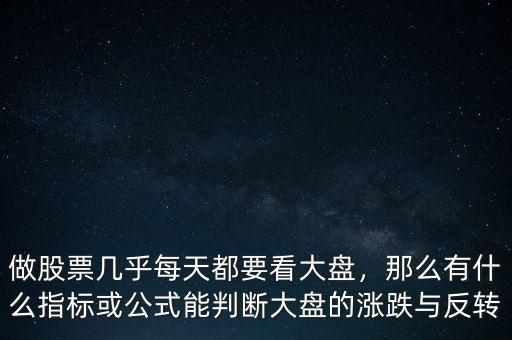 做股票幾乎每天都要看大盤(pán)，那么有什么指標(biāo)或公式能判斷大盤(pán)的漲跌與反轉(zhuǎn)