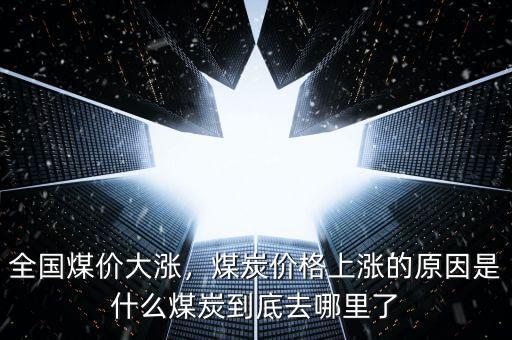 全國煤價(jià)大漲，煤炭價(jià)格上漲的原因是什么煤炭到底去哪里了