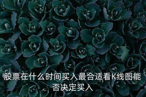 股票在什么時(shí)間買入最合適看K線圖能否決定買入