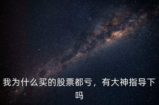 我為什么買的股票都虧，有大神指導(dǎo)下嗎