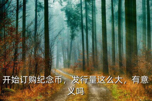 開始訂購紀(jì)念幣，發(fā)行量這么大，有意義嗎