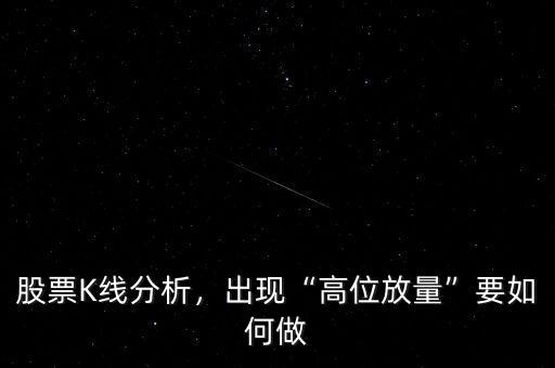 股票K線分析，出現(xiàn)“高位放量”要如何做