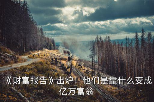 《財富報告》出爐！他們是靠什么變成億萬富翁