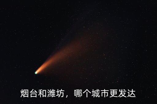 煙臺和濰坊，哪個(gè)城市更發(fā)達(dá)