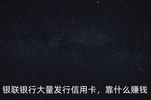 銀聯(lián)銀行大量發(fā)行信用卡，靠什么賺錢