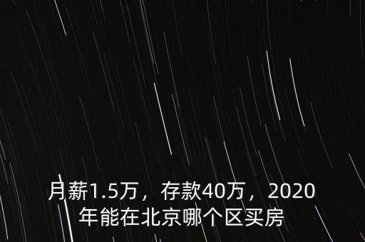 月薪1.5萬，存款40萬，2020年能在北京哪個區(qū)買房