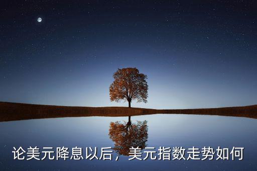 論美元降息以后，美元指數(shù)走勢如何
