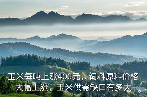 玉米每噸上漲400元，飼料原料價(jià)格大幅上漲，玉米供需缺口有多大