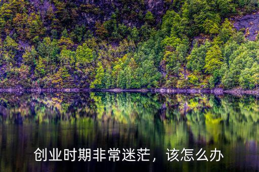 創(chuàng)業(yè)時期非常迷茫，該怎么辦