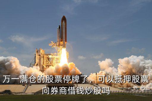 萬一滿倉的股票停牌了，可以抵押股票向券商借錢炒股嗎