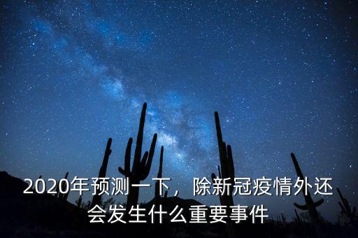 2020年預(yù)測(cè)一下，除新冠疫情外還會(huì)發(fā)生什么重要事件