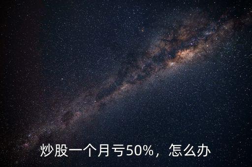 炒股一個(gè)月虧50%，怎么辦