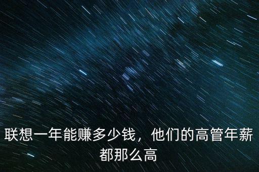 聯(lián)想一年能賺多少錢，他們的高管年薪都那么高