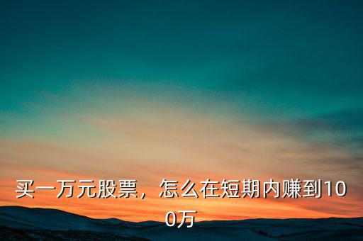 買一萬元股票，怎么在短期內(nèi)賺到100萬