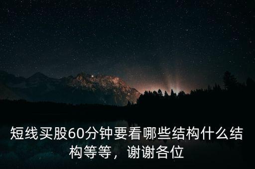 短線買股60分鐘要看哪些結(jié)構(gòu)什么結(jié)構(gòu)等等，謝謝各位