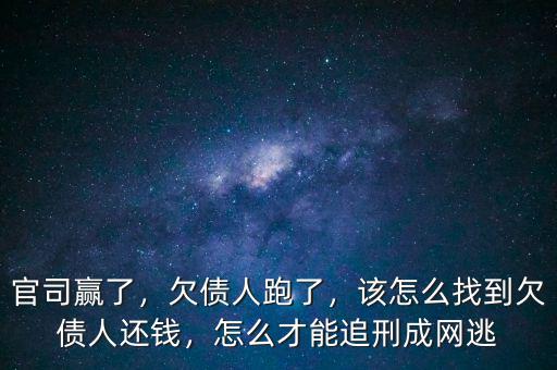 官司贏了，欠債人跑了，該怎么找到欠債人還錢(qián)，怎么才能追刑成網(wǎng)逃