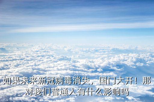 如果未來(lái)新冠病毒消失，國(guó)門(mén)大開(kāi)！那對(duì)我們普通人有什么影響嗎