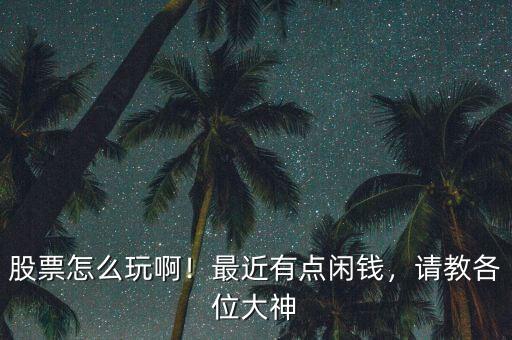 股票怎么玩??！最近有點(diǎn)閑錢，請教各位大神