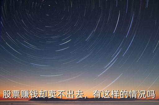 股票賺錢卻賣不出去，有這樣的情況嗎