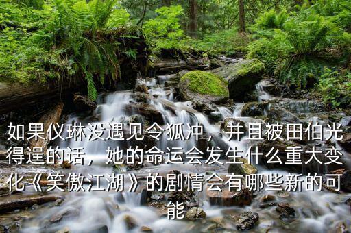 如果儀琳沒遇見令狐沖，并且被田伯光得逞的話，她的命運(yùn)會(huì)發(fā)生什么重大變化《笑傲江湖》的劇情會(huì)有哪些新的可能