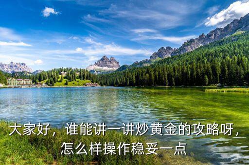 大家好，誰(shuí)能講一講炒黃金的攻略呀，怎么樣操作穩(wěn)妥一點(diǎn)