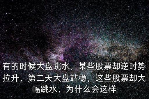 有的時(shí)候大盤跳水，某些股票卻逆時(shí)勢(shì)拉升，第二天大盤站穩(wěn)，這些股票卻大幅跳水，為什么會(huì)這樣