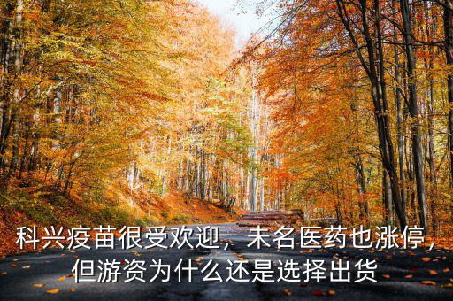 科興疫苗很受歡迎，未名醫(yī)藥也漲停，但游資為什么還是選擇出貨