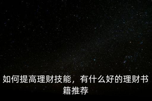如何提高理財(cái)技能，有什么好的理財(cái)書籍推薦
