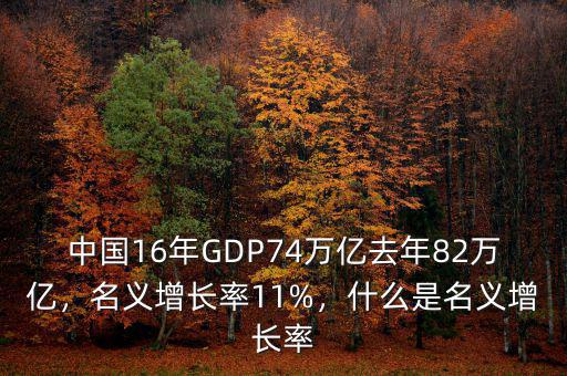 中國16年GDP74萬億去年82萬億，名義增長率11%，什么是名義增長率