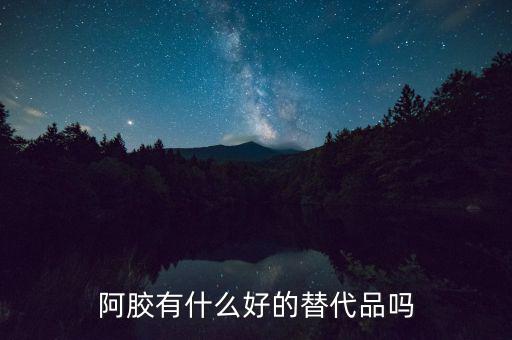 阿膠有什么促銷方案,阿膠有什么好的替代品嗎