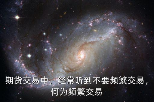 期貨交易中，經(jīng)常聽到不要頻繁交易，何為頻繁交易